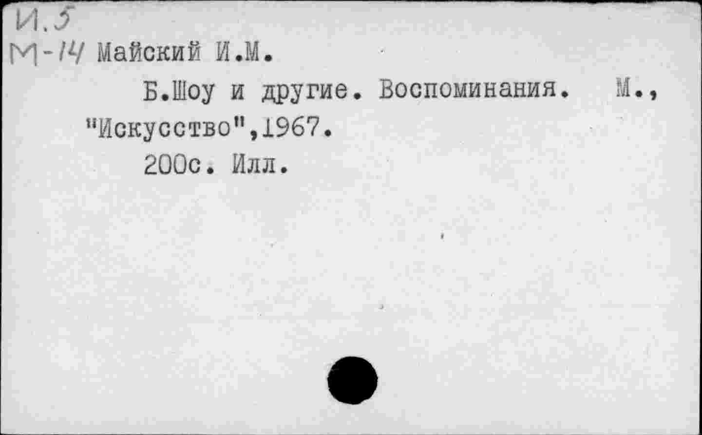 ﻿М-'4/ Майский И.М.
Б.Шоу и другие. Воспоминания.
"Искусство",1967.
200с. Илл.